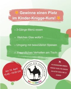 Gewinne einen Platz im Kinder-Knigge-Kurs! 3-Gänge-Menü essen • Welches Glas wofür? • Umgang mit besonderen Speisen • Freundliches Verhalten am Tisch Am 15. April 15:45 -19:00 Uhr